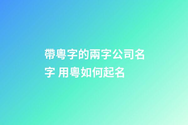 帶粵字的兩字公司名字 用粵如何起名-第1張-公司起名-玄機派